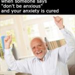 happy harold | when someone says "don't be anxious" and your anxiety is cured | image tagged in happy harold | made w/ Imgflip meme maker