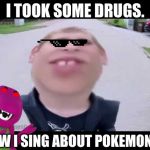 Pokemon go kid | I TOOK SOME DRUGS. NOW I SING ABOUT POKEMON GO | image tagged in pokemon go kid | made w/ Imgflip meme maker