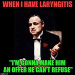 May as well have a little fun with it, right? :) | WHEN I HAVE LARYNGITIS; "I'M GONNA MAKE HIM AN OFFER HE CAN'T REFUSE" | image tagged in godfather,memes,nixieknox | made w/ Imgflip meme maker