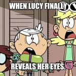Surprised Loud house | WHEN LUCY FINALLY; REVEALS HER EYES. | image tagged in surprised loud house | made w/ Imgflip meme maker
