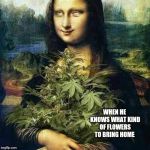 High Lisa | WHEN HE KNOWS WHAT KIND OF FLOWERS TO BRING HOME | image tagged in high lisa | made w/ Imgflip meme maker