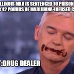 Chocolate face | AN ILLINOIS MAN IS SENTENCED TO PRISON FOR ORDERING 42 POUNDS OF MARIJUANA-INFUSED CHOCOLATE; VERDICT:DRUG DEALER | image tagged in chocolate face | made w/ Imgflip meme maker