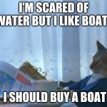 I Should Buy A Boat Cat Meme | I'M SCARED OF WATER BUT I LIKE BOATS I SHOULD BUY A BOAT | image tagged in memes,i should buy a boat cat | made w/ Imgflip meme maker