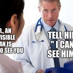 Bad News Doctor | TELL HIM ," I CANT SEE HIM."; DR., AN INVISIBLE MAN IS  HERE TO SEE YOU | image tagged in bad news doctor | made w/ Imgflip meme maker