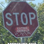 Vegan stop sign | VEGANS WOULD; APPRECIATE THIS | image tagged in vegan stop sign | made w/ Imgflip meme maker