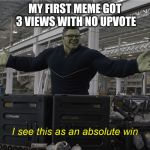 I see this as an absolute win | MY FIRST MEME GOT 3 VIEWS WITH NO UPVOTE | image tagged in i see this as an absolute win | made w/ Imgflip meme maker