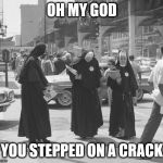 Nunsense | OH MY GOD; YOU STEPPED ON A CRACK | image tagged in nun sense,break,mother superior,back | made w/ Imgflip meme maker