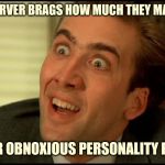 You Don't Say - Nicholas Cage | WHEN A SERVER BRAGS HOW MUCH THEY MAKE IN TIPS; SO YOUR OBNOXIOUS PERSONALITY PAID OFF | image tagged in you don't say - nicholas cage,serverlife,server,waitress | made w/ Imgflip meme maker