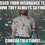 Post Malone Congratulations | PASSED YOUR INSURANCE TEST   NOW THEY ALWAYS SAYING... CONGRATULATIONS! | image tagged in post malone congratulations | made w/ Imgflip meme maker