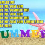 Summer | IT'S SUMMERTIME SUMMERTIME SUM SUM SUMMERTIME
SUMMERTIME SUMMERTIME SUM SUM SUMMERTIME
SUMMERTIME SUMMERTIME SUM SUM SUMMERTIME            SUMMERTIME!!! | image tagged in summer,summertime,memes,what if i told you,day at the beach,fun | made w/ Imgflip meme maker