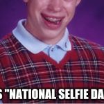 Is this really a thing ? | IT'S "NATIONAL SELFIE DAY" ! | image tagged in brian selfie fail,threat to our national secuirty,vanity,look at me,look at all these,fools | made w/ Imgflip meme maker
