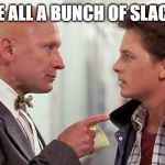 slacker | YOU'RE ALL A BUNCH OF SLACKERS! | image tagged in slacker | made w/ Imgflip meme maker