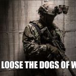 Dogs of War | LET LOOSE THE DOGS OF WAR | image tagged in dogs of war | made w/ Imgflip meme maker