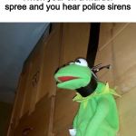 kermit hanged with belt | When your on a murder spree and you hear police sirens | image tagged in kermit hanged with belt | made w/ Imgflip meme maker