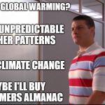 What is it this week | IS IT STILL GLOBAL WARMING? OH , ITS UNPREDICTABLE WEATHER PATTERNS; OR IS IT CLIMATE CHANGE; MAYBE I'LL BUY THE FARMERS ALMANAC | image tagged in uncertainty,climate change,global warming,idiots,human stupidity,wtf | made w/ Imgflip meme maker