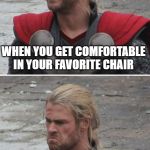 Thor tv remote | WHEN YOU GET COMFORTABLE IN YOUR FAVORITE CHAIR; THEN REALIZE THE TV REMOTE IS ACROSS THE ROOM | image tagged in thor happy then sad,memes,funny memes | made w/ Imgflip meme maker
