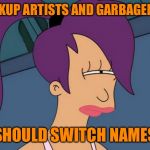 They’re just so trashy. Pickup artists that is. | PICKUP ARTISTS AND GARBAGEMEN SHOULD SWITCH NAMES | image tagged in memes,futurama leela,the_think_tank,garbage,pickup lines,take out the trash | made w/ Imgflip meme maker