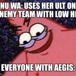 Evilpatrick | NU WA: USES HER ULT ON THE ENEMY TEAM WITH LOW HEALTH; EVERYONE WITH AEGIS: | image tagged in evilpatrick | made w/ Imgflip meme maker