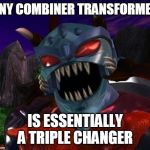 beast wars transformers inferno | ANY COMBINER TRANSFORMER; IS ESSENTIALLY A TRIPLE CHANGER | image tagged in beast wars transformers inferno | made w/ Imgflip meme maker
