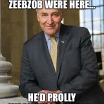 Scumbag Chuck Schumer  | HMMMMM...IF ONLY ZEEBZOB WERE HERE... HE’D PROLLY WASH MY BALLS TOO. | image tagged in scumbag chuck schumer | made w/ Imgflip meme maker