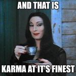 BETTER THAN KARMA | AND THAT IS; KARMA AT IT'S FINEST | image tagged in better than karma | made w/ Imgflip meme maker