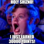 OMG | HOLY SHIZNO! I JUST EARNED 30000 POINTS! | image tagged in omg | made w/ Imgflip meme maker
