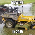 TRUE | MOWING; IN 2019 | image tagged in rain mower,2019,rain | made w/ Imgflip meme maker