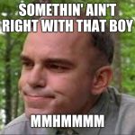 Slingblade | SOMETHIN' AIN'T RIGHT WITH THAT BOY; MMHMMMM | image tagged in slingblade | made w/ Imgflip meme maker