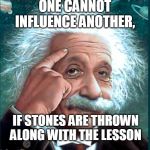 Logic Bru | ONE CANNOT INFLUENCE ANOTHER, IF STONES ARE THROWN ALONG WITH THE LESSON | image tagged in logic bru | made w/ Imgflip meme maker