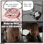 Brain Sleep Meme | Wake up Rock, you're still driving! | image tagged in brain sleep meme,the rock driving,memes | made w/ Imgflip meme maker