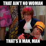 Austin Powers "That ain't no woman, that's a man, man!" | THAT AIN’T NO WOMAN; THAT’S A MAN, MAN | image tagged in austin powers that ain't no woman that's a man man | made w/ Imgflip meme maker