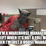 Werewolf willie | I'M A WAREHOUSE MANAGER. EXCEPT WHEN IT'S NOT A FULL MOON - THEN I'M JUST A HOUSE MANAGER. | image tagged in werewolf willie | made w/ Imgflip meme maker