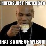 Mike Tyson | THESE HATERS JUST PRETEND TO FIGHT; BUT THAT’S NONE OF MY BUSINESS | image tagged in mike tyson | made w/ Imgflip meme maker