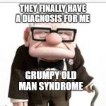 Old man from up | THEY FINALLY HAVE A DIAGNOSIS FOR ME; GRUMPY OLD MAN SYNDROME | image tagged in old man from up | made w/ Imgflip meme maker