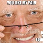 Harold glasses | YOU LIKE MY PAIN; DONT YOU SQUIDWARD? | image tagged in harold glasses,memes,funny,hide the pain harold,harold,dont you squidward | made w/ Imgflip meme maker