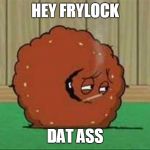 hey frylock, dat ass | HEY FRYLOCK; DAT ASS | image tagged in meatwad smoking,dat ass,meatwad | made w/ Imgflip meme maker