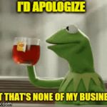 Kermit Would Apologize But... | I'D APOLOGIZE | image tagged in gifs,but thats none of my business | made w/ Imgflip video-to-gif maker