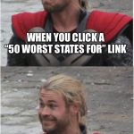 Thor Sad Then Happy | WHEN YOU CLICK A “50 WORST STATES FOR” LINK; YOU SEE MISSISSIPPI IS NOT LAST | image tagged in thor sad then happy | made w/ Imgflip meme maker