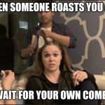 Ronda Rant | WHEN SOMEONE ROASTS YOU AND; YOU WAIT FOR YOUR OWN COMEBACK | image tagged in ronda rant | made w/ Imgflip meme maker