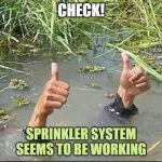All Good | CHECK! SPRINKLER SYSTEM SEEMS TO BE WORKING | image tagged in all good | made w/ Imgflip meme maker