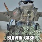 F-35 | BLOWIN' CASH | image tagged in f-35 | made w/ Imgflip meme maker