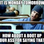 it is monday tomorrow | IT IS MONDAY TOMORROW; HOW ABOUT A BOOT UP YOUR ASS FOR SAYING THAT. | image tagged in subway,monday,boot,meme,memes,funny meme | made w/ Imgflip meme maker