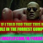 Morpheus sitting down | WHAT IF I TOLD YOU THAT THIS MEME WOULD RULE IN THE FORREST GUMP STREAM; HTTPS://IMGFLIP.COM/M/FORRESTGUMP | image tagged in morpheus sitting down | made w/ Imgflip meme maker