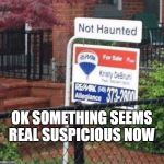 haunted | OK SOMETHING SEEMS REAL SUSPICIOUS NOW | image tagged in haunted | made w/ Imgflip meme maker