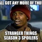 Y'all Got Any More Of That Meme | Y’ALL GOT ANY MORE OF THOSE STRANGER THINGS SEASON 3 SPOILERS | image tagged in memes,y'all got any more of that | made w/ Imgflip meme maker
