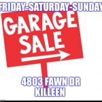 Sale sign | FRIDAY-SATURDAY-SUNDAY; 4803 FAWN DR
KILLEEN | image tagged in sale sign | made w/ Imgflip meme maker