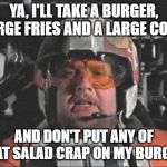 Space Drive Thru | YA, I'LL TAKE A BURGER, LARGE FRIES AND A LARGE COKE. AND DON'T PUT ANY OF THAT SALAD CRAP ON MY BURGER. | image tagged in red leader star wars | made w/ Imgflip meme maker
