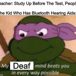 It's One Advantage Outta That! | Teacher: Study Up Before The Test, People! The Kid Who Has Bluetooth Hearing Aids:; Deaf | image tagged in my strategical mind,memes | made w/ Imgflip meme maker