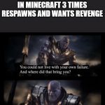 Thanos | WHEN THE GUY I KILLED IN MINECRAFT 3 TIMES RESPAWNS AND WANTS REVENGE | image tagged in thanos | made w/ Imgflip meme maker