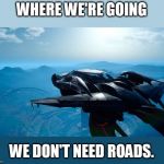 So where are the flying cars already? | WHERE WE'RE GOING; WE DON'T NEED ROADS. | image tagged in type-f-regalia | made w/ Imgflip meme maker